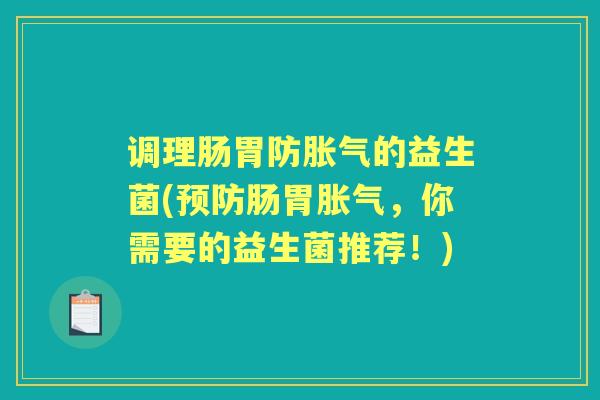 调理肠胃防的益生菌(肠胃,你需要的益生菌推荐!) 调理肠胃防的益生菌(肠胃,你需要的益生菌推荐!)