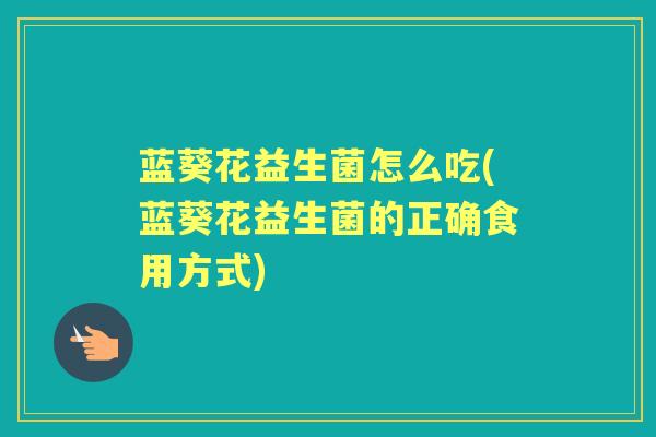 蓝葵花益生菌怎么吃(蓝葵花益生菌的正确食用方式)