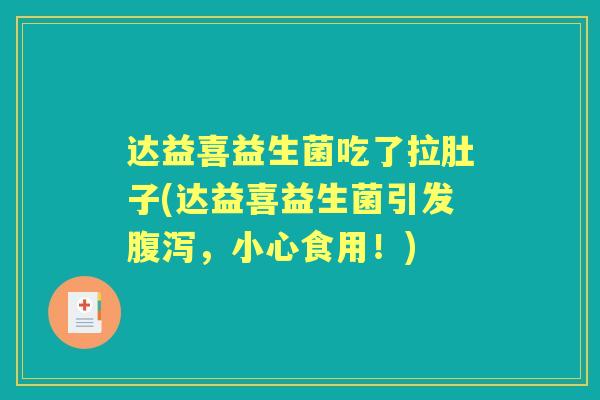 达益喜益生菌吃了拉肚子(达益喜益生菌引发，小心食用！)