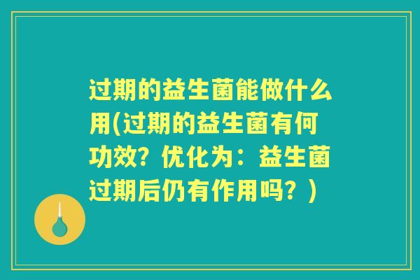 过期的益生菌能做什么用(过期的益生菌有何功效?优化为:益生菌过期后仍有作用吗?) 过期的益生菌能做什么用(过期的益生菌有何功效?优化为:益生菌过期后仍有作用吗?)