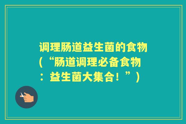 调理肠道益生菌的食物(“肠道调理必备食物：益生菌大集合！”)