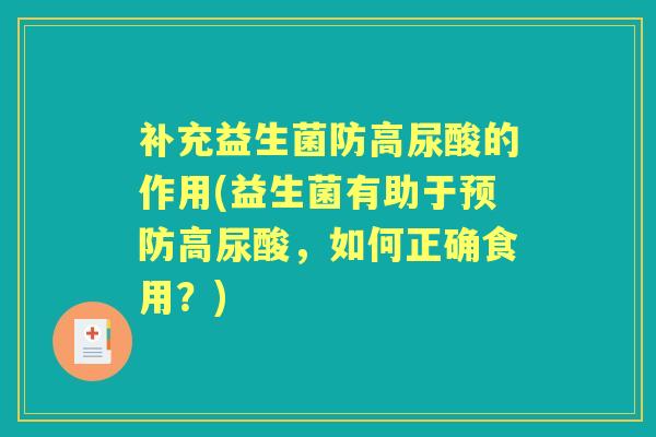 补充益生菌防高尿酸的作用(益生菌有助于高尿酸，如何正确食用？)