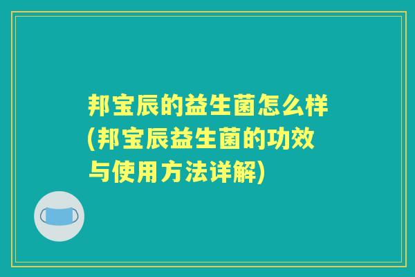 邦宝辰的益生菌怎么样(邦宝辰益生菌的功效与使用方法详解) 邦宝辰的益生菌怎么样(邦宝辰益生菌的功效与使用方法详解)