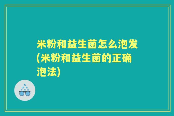 米粉和益生菌怎么泡发(米粉和益生菌的正确泡法)