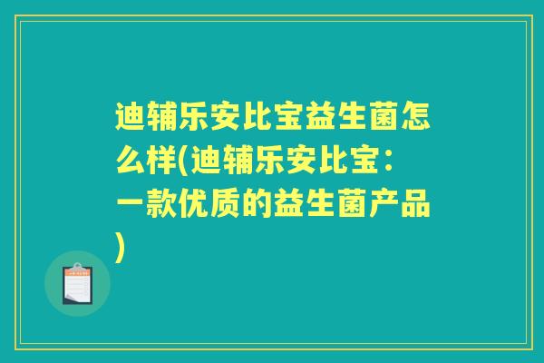 迪辅乐安比宝益生菌怎么样(迪辅乐安比宝：一款优质的益生菌产品)