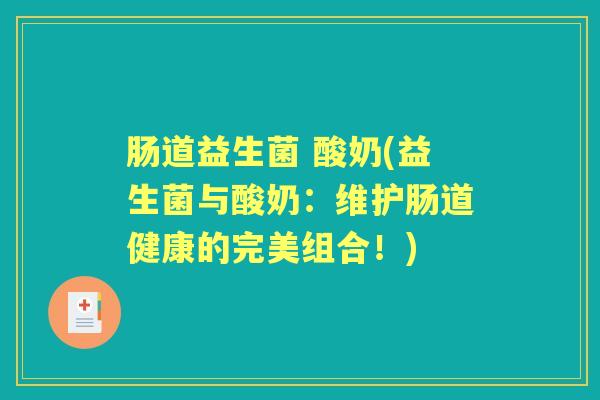 肠道益生菌 酸奶(益生菌与酸奶:维护肠道健康的完美组合!) 肠道益生菌 酸奶(益生菌与酸奶:维护肠道健康的完美组合!)