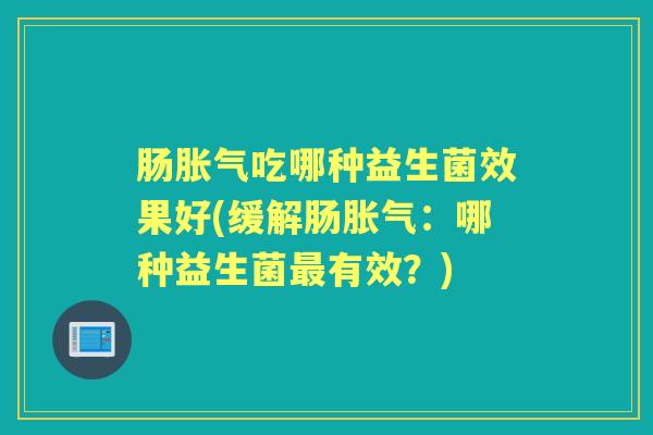 肠吃哪种益生菌效果好(缓解肠:哪种益生菌有效?) 肠吃哪种益生菌效果好(缓解肠:哪种益生菌有效?)