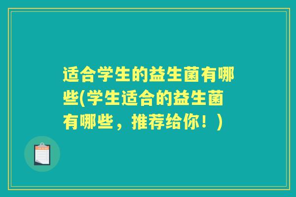 适合学生的益生菌有哪些(学生适合的益生菌有哪些,推荐给你!) 适合学生的益生菌有哪些(学生适合的益生菌有哪些,推荐给你!)