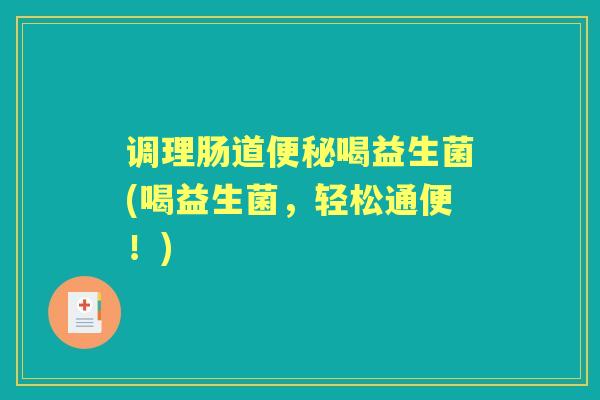 调理肠道喝益生菌(喝益生菌，轻松通便！)