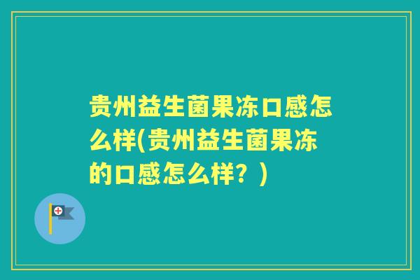 贵州益生菌果冻口感怎么样(贵州益生菌果冻的口感怎么样?) 贵州益生菌果冻口感怎么样(贵州益生菌果冻的口感怎么样?)