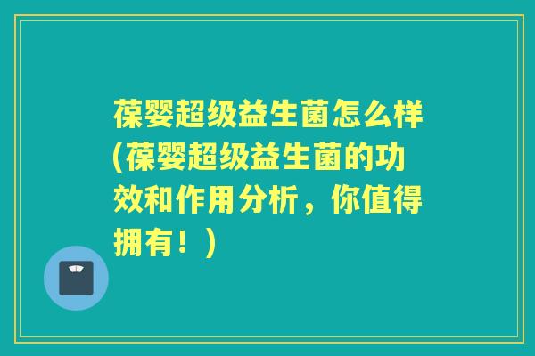 葆婴超级益生菌怎么样(葆婴超级益生菌的功效和作用分析,你值得拥有!) 葆婴超级益生菌怎么样(葆婴超级益生菌的功效和作用分析,你值得拥有!)