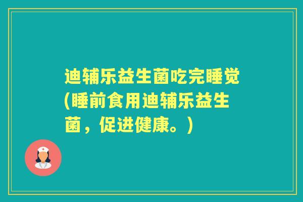 迪辅乐益生菌吃完睡觉(睡前食用迪辅乐益生菌,促进健康。) 迪辅乐益生菌吃完睡觉(睡前食用迪辅乐益生菌,促进健康。)