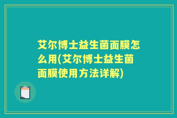 艾尔博士益生菌面膜怎么用(艾尔博士益生菌面膜使用方法详解) 艾尔博士益生菌面膜怎么用(艾尔博士益生菌面膜使用方法详解)