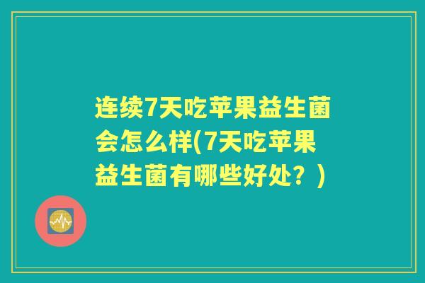 连续7天吃苹果益生菌会怎么样(7天吃苹果益生菌有哪些好处?) 连续7天吃苹果益生菌会怎么样(7天吃苹果益生菌有哪些好处?)