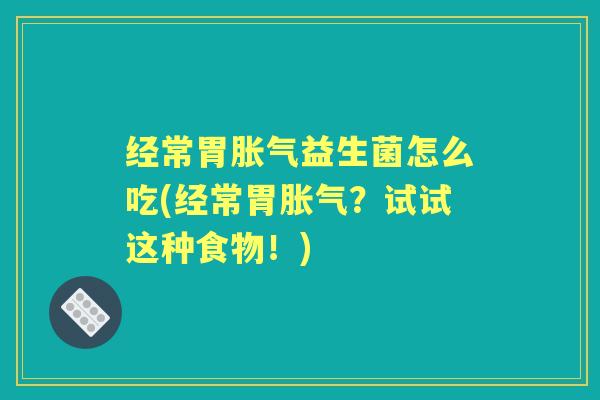 经常胃益生菌怎么吃(经常胃？试试这种食物！)