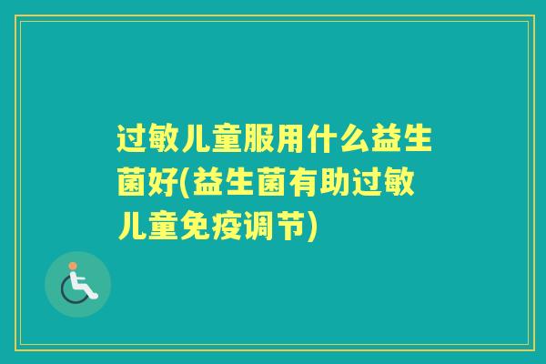 儿童服用什么益生菌好(益生菌有助儿童调节) 儿童服用什么益生菌好(益生菌有助儿童调节)