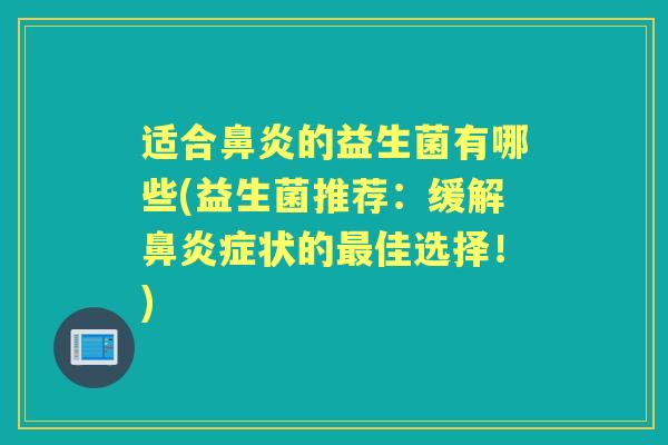 适合的益生菌有哪些(益生菌推荐：缓解症状的佳选择！)