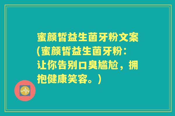 蜜颜皙益生菌牙粉文案(蜜颜皙益生菌牙粉：让你告别尴尬，拥抱健康笑容。)