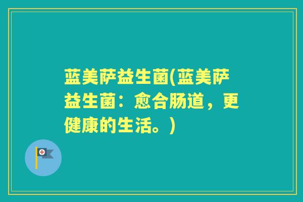 蓝美萨益生菌(蓝美萨益生菌:愈合肠道,更健康的生活。) 蓝美萨益生菌(蓝美萨益生菌:愈合肠道,更健康的生活。)