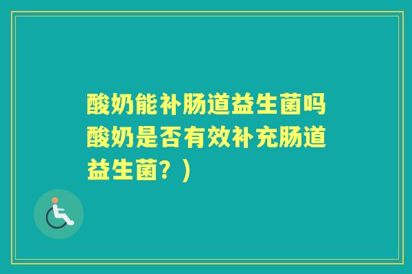 酸奶能补肠道益生菌吗酸奶是否有效补充肠道益生菌？)