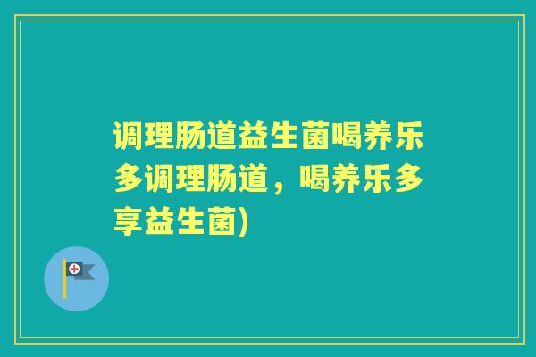 调理肠道益生菌喝养乐多调理肠道,喝养乐多享益生菌) 调理肠道益生菌喝养乐多调理肠道,喝养乐多享益生菌)