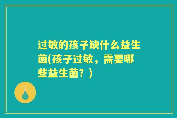 的孩子缺什么益生菌(孩子,需要哪些益生菌?) 的孩子缺什么益生菌(孩子,需要哪些益生菌?)