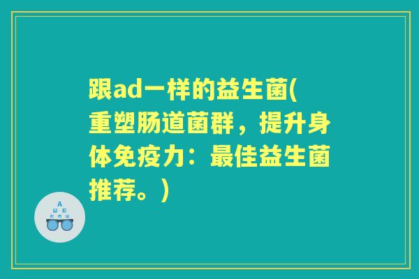 跟ad一样的益生菌(重塑肠道菌群，提升身体力：佳益生菌推荐。)
