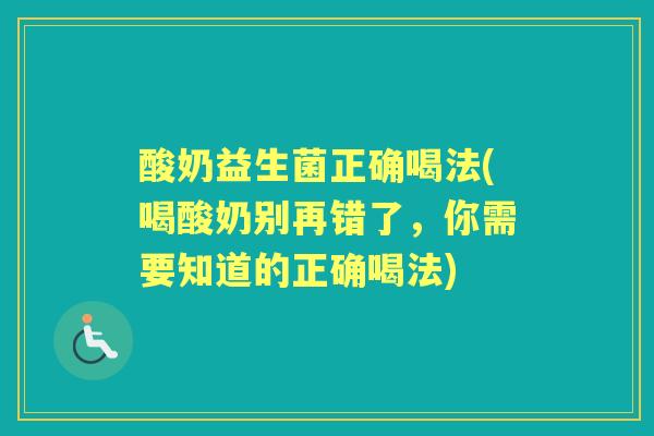酸奶益生菌正确喝法(喝酸奶别再错了,你需要知道的正确喝法) 酸奶益生菌正确喝法(喝酸奶别再错了,你需要知道的正确喝法)