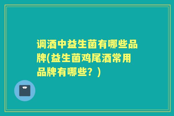 调酒中益生菌有哪些品牌(益生菌鸡尾酒常用品牌有哪些?) 调酒中益生菌有哪些品牌(益生菌鸡尾酒常用品牌有哪些?)