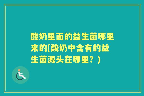 酸奶里面的益生菌哪里来的(酸奶中含有的益生菌源头在哪里？)