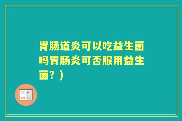 道炎可以吃益生菌吗胃可否服用益生菌?) 道炎可以吃益生菌吗胃可否服用益生菌?)