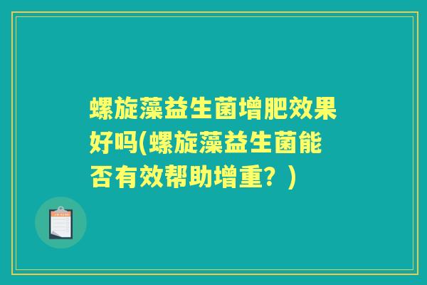 螺旋藻益生菌增肥效果好吗(螺旋藻益生菌能否有效帮助增重?) 螺旋藻益生菌增肥效果好吗(螺旋藻益生菌能否有效帮助增重?)