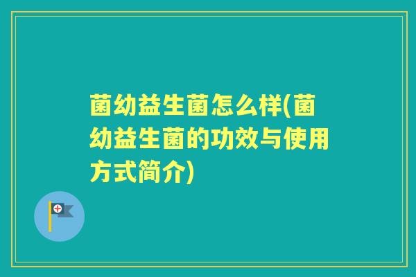 菌幼益生菌怎么样(菌幼益生菌的功效与使用方式简介) 菌幼益生菌怎么样(菌幼益生菌的功效与使用方式简介)