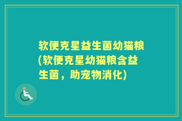 软便克星益生菌幼猫粮(软便克星幼猫粮含益生菌,助宠物消化) 软便克星益生菌幼猫粮(软便克星幼猫粮含益生菌,助宠物消化)