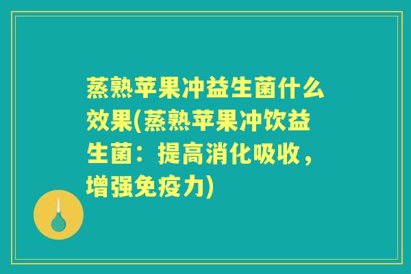 蒸熟苹果冲益生菌什么效果(蒸熟苹果冲饮益生菌:提高消化吸收,增强力) 蒸熟苹果冲益生菌什么效果(蒸熟苹果冲饮益生菌:提高消化吸收,增强力)