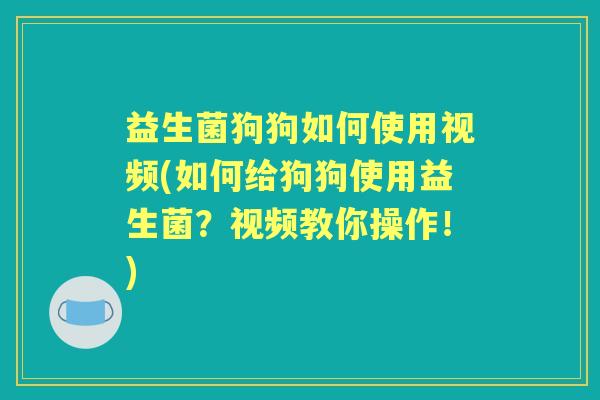 益生菌狗狗如何使用视频(如何给狗狗使用益生菌?视频教你操作!) 益生菌狗狗如何使用视频(如何给狗狗使用益生菌?视频教你操作!)