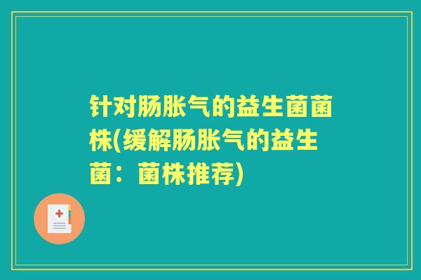 针对肠的益生菌菌株(缓解肠的益生菌:菌株推荐) 针对肠的益生菌菌株(缓解肠的益生菌:菌株推荐)