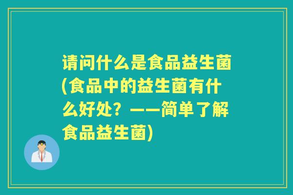 请问什么是食品益生菌(食品中的益生菌有什么好处?——简单了解食品益生菌) 请问什么是食品益生菌(食品中的益生菌有什么好处?——简单了解食品益生菌)