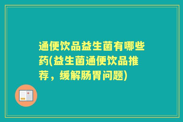通便饮品益生菌有哪些药(益生菌通便饮品推荐，缓解肠胃问题)