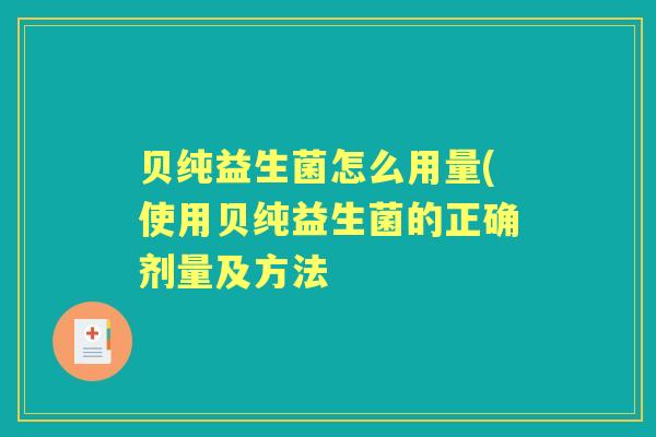 贝纯益生菌怎么用量(使用贝纯益生菌的正确剂量及方法 贝纯益生菌怎么用量(使用贝纯益生菌的正确剂量及方法