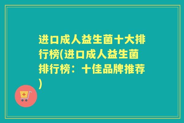 进口成人益生菌十大排行榜(进口成人益生菌排行榜：十佳品牌推荐)