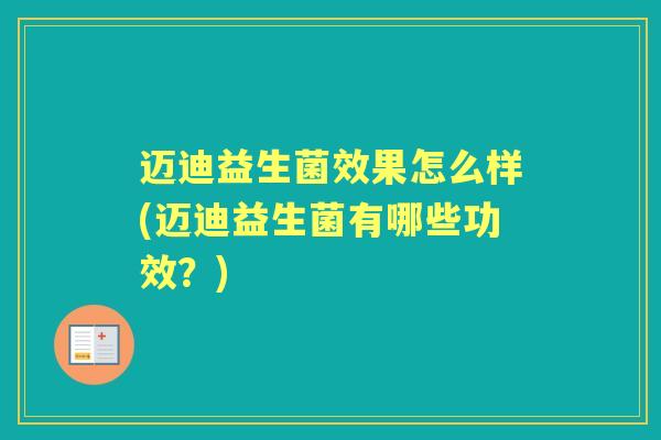 迈迪益生菌效果怎么样(迈迪益生菌有哪些功效?) 迈迪益生菌效果怎么样(迈迪益生菌有哪些功效?)