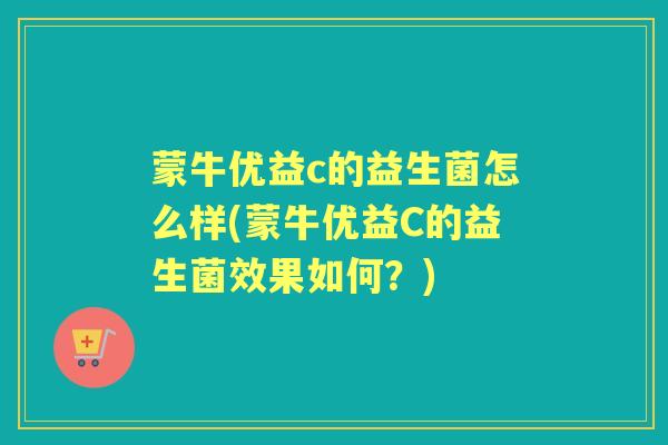 蒙牛优益c的益生菌怎么样(蒙牛优益C的益生菌效果如何？)