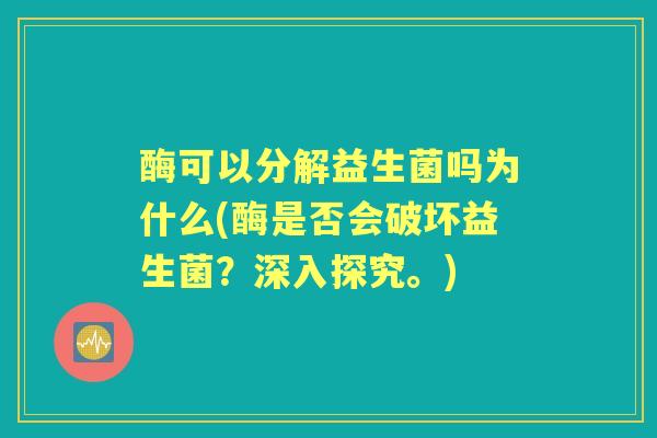 酶可以分解益生菌吗为什么(酶是否会破坏益生菌?深入探究。) 酶可以分解益生菌吗为什么(酶是否会破坏益生菌?深入探究。)