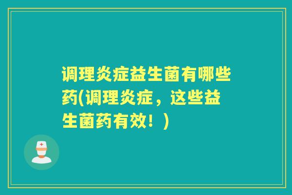调理益生菌有哪些药(调理,这些益生菌药有效!) 调理益生菌有哪些药(调理,这些益生菌药有效!)