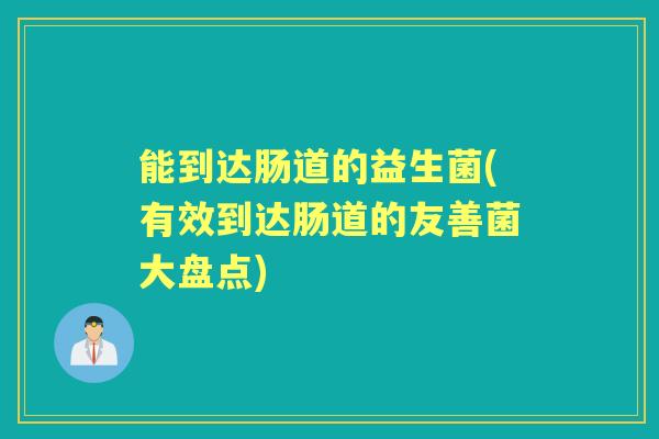 能到达肠道的益生菌(有效到达肠道的友善菌大盘点)