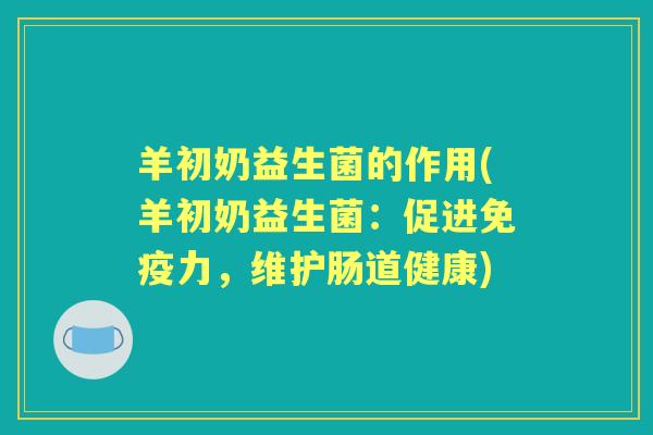 羊初奶益生菌的作用(羊初奶益生菌：促进力，维护肠道健康)