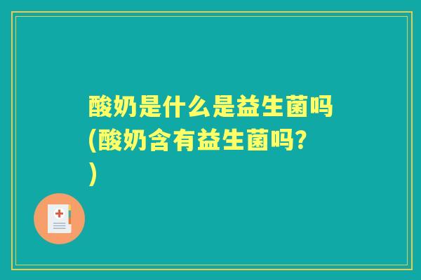 酸奶是什么是益生菌吗(酸奶含有益生菌吗?) 酸奶是什么是益生菌吗(酸奶含有益生菌吗?)