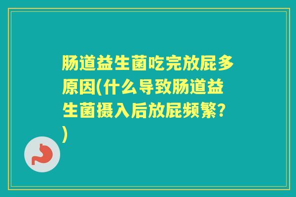 肠道益生菌吃完放屁多原因(什么导致肠道益生菌摄入后放屁频繁？)