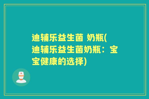 迪辅乐益生菌 奶瓶(迪辅乐益生菌奶瓶:宝宝健康的选择) 迪辅乐益生菌 奶瓶(迪辅乐益生菌奶瓶:宝宝健康的选择)